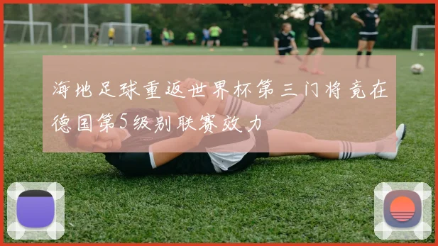海地足球重返世界杯第三门将竟在德国第5级别联赛效力