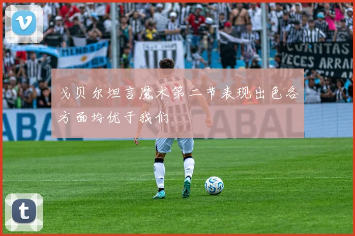 戈贝尔坦言魔术第二节表现出色各方面均优于我们