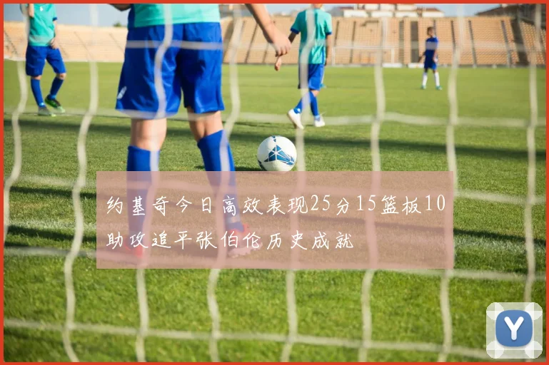 约基奇今日高效表现25分15篮板10助攻追平张伯伦历史成就