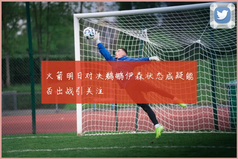 火箭明日对决鹈鹕伊森状态成疑能否出战引关注