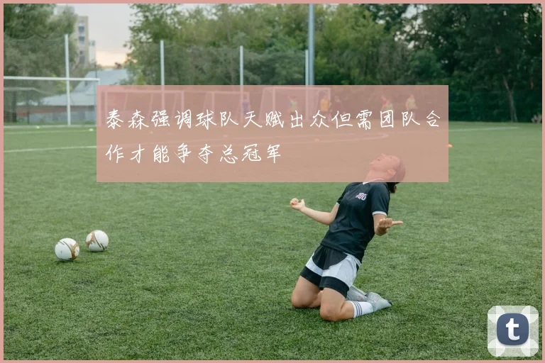 泰森强调球队天赋出众但需团队合作才能争夺总冠军