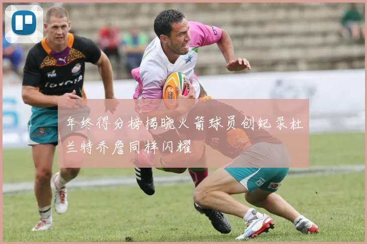 年终得分榜揭晓火箭球员创纪录杜兰特乔詹同样闪耀