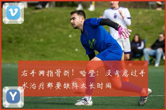 右手拇指骨折！哈登：没考虑过手术治疗那要缺阵太长时间