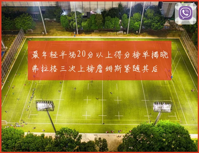 最年轻半场20分以上得分榜单揭晓弗拉格三次上榜詹姆斯紧随其后