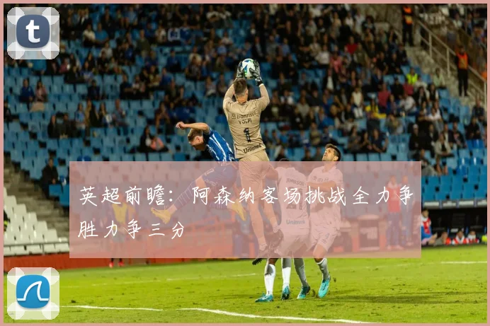 英超前瞻：阿森纳客场挑战全力争胜力争三分