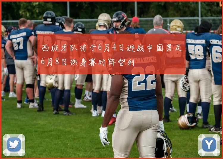 西班牙队将于6月4日迎战中国男足6月8日热身赛对阵智利